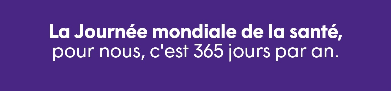 La Journée mondiale de la santé, pour nous, c'est 365 jours par an